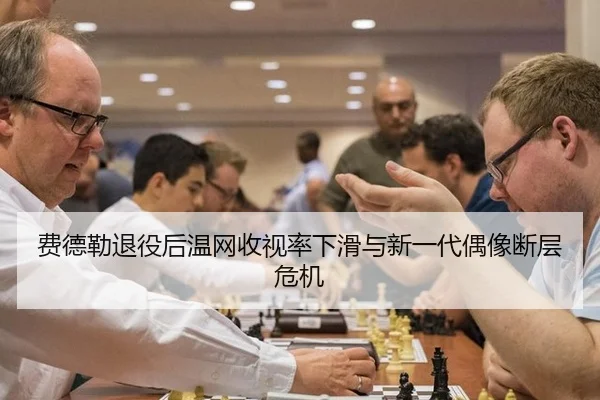 费德勒退役后温网收视率下滑与新一代偶像断层危机