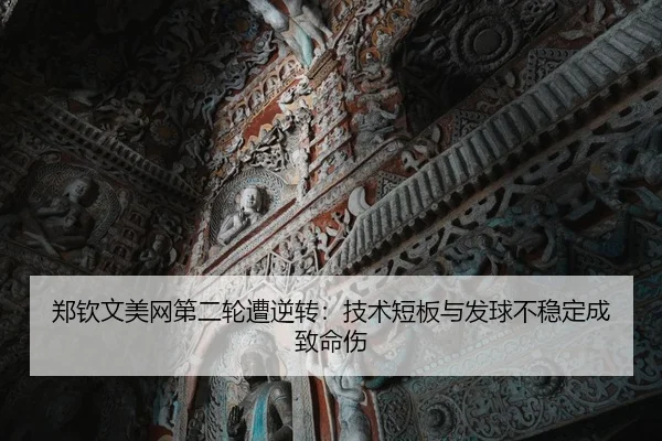 郑钦文美网第二轮遭逆转：技术短板与发球不稳定成致命伤