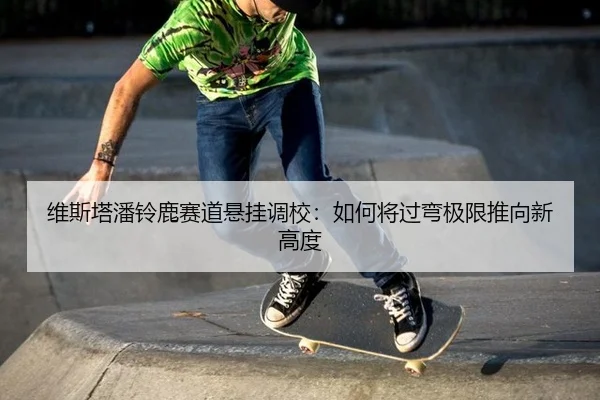 维斯塔潘铃鹿赛道悬挂调校：如何将过弯极限推向新高度