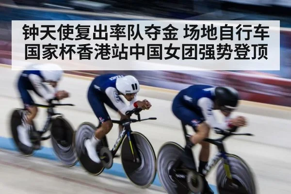 钟天使复出率队夺金 场地自行车国家杯香港站中国女团强势登顶