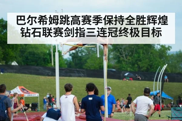 巴尔希姆跳高赛季保持全胜辉煌 钻石联赛剑指三连冠终极目标