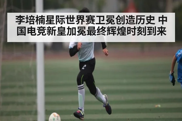李培楠星际世界赛卫冕创造历史 中国电竞新皇加冕最终辉煌时刻到来